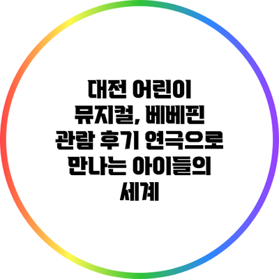 대전 어린이 뮤지컬, 베베핀 관람 후기: 연극으로 만나는 아이들의 세계