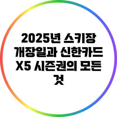 2025년 스키장 개장일과 신한카드 X5 시즌권의 모든 것
