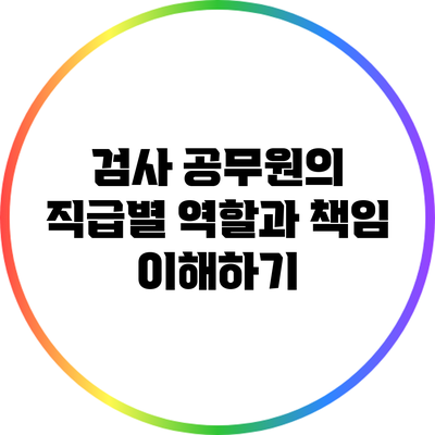 검사 공무원의 직급별 역할과 책임 이해하기