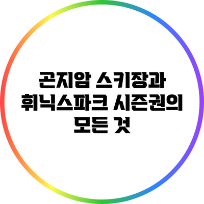 곤지암 스키장과 휘닉스파크 시즌권의 모든 것