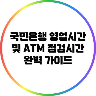 국민은행 영업시간 및 ATM 점검시간 완벽 가이드