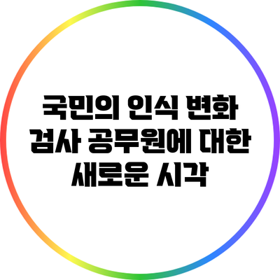 국민의 인식 변화: 검사 공무원에 대한 새로운 시각