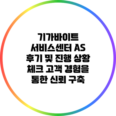 기가바이트 서비스센터 A/S 후기 및 진행 상황 체크: 고객 경험을 통한 신뢰 구축
