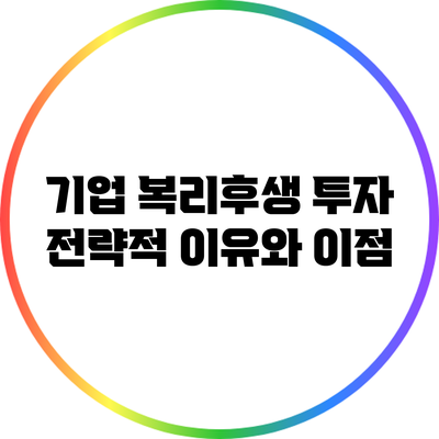 기업 복리후생 투자: 전략적 이유와 이점