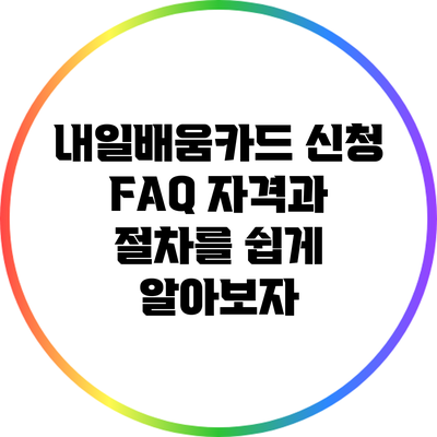 내일배움카드 신청 FAQ: 자격과 절차를 쉽게 알아보자