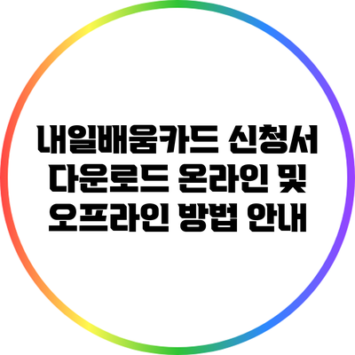 내일배움카드 신청서 다운로드: 온라인 및 오프라인 방법 안내
