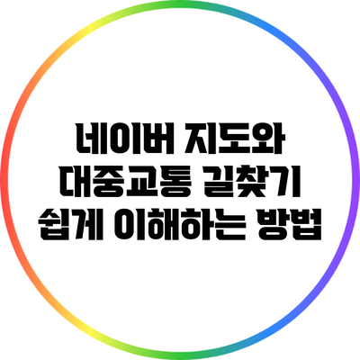 네이버 지도와 대중교통 길찾기: 쉽게 이해하는 방법