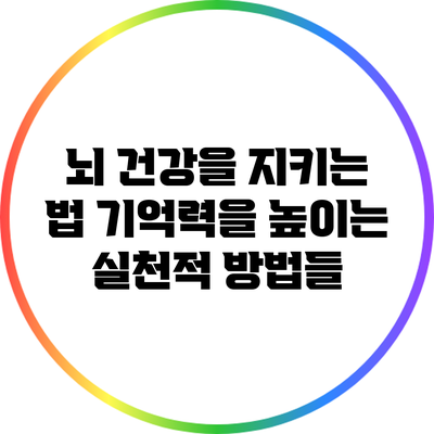 뇌 건강을 지키는 법: 기억력을 높이는 실천적 방법들