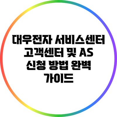 대우전자 서비스센터 고객센터 및 AS 신청 방법 완벽 가이드