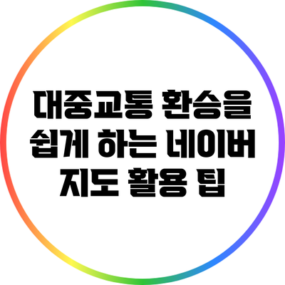 대중교통 환승을 쉽게 하는 네이버 지도 활용 팁
