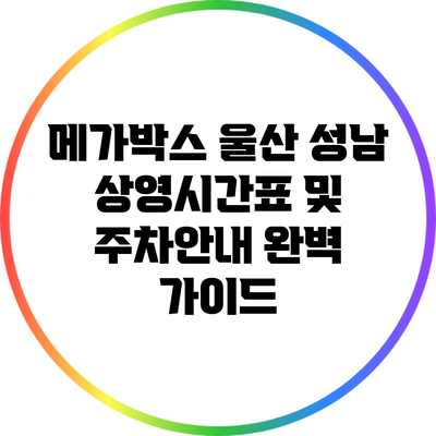 메가박스 울산 성남: 상영시간표 및 주차안내 완벽 가이드
