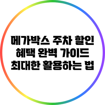 메가박스 주차 할인 혜택 완벽 가이드: 최대한 활용하는 법