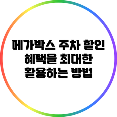메가박스 주차 할인 혜택을 최대한 활용하는 방법
