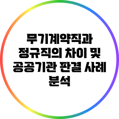 무기계약직과 정규직의 차이 및 공공기관 판결 사례 분석