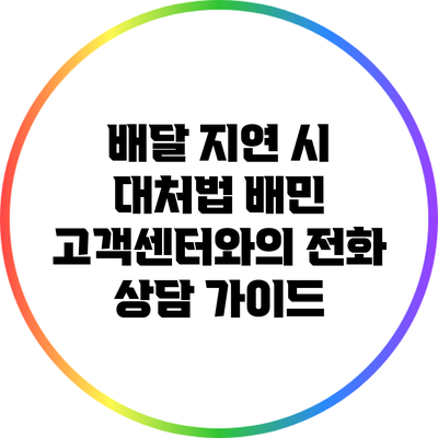 배달 지연 시 대처법: 배민 고객센터와의 전화 상담 가이드