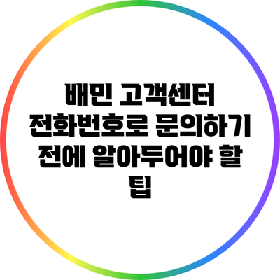 배민 고객센터 전화번호로 문의하기 전에 알아두어야 할 팁