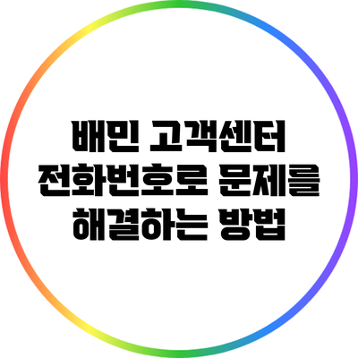 배민 고객센터 전화번호로 문제를 해결하는 방법