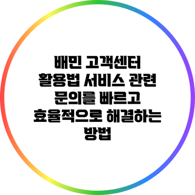 배민 고객센터 활용법: 서비스 관련 문의를 빠르고 효율적으로 해결하는 방법