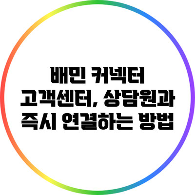 배민 커넥터 고객센터, 상담원과 즉시 연결하는 방법