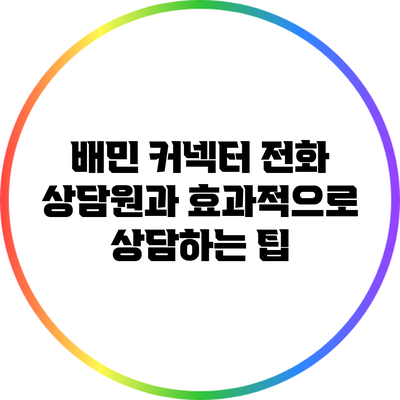 배민 커넥터 전화 상담원과 효과적으로 상담하는 팁