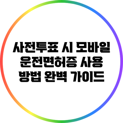 사전투표 시 모바일 운전면허증 사용 방법 완벽 가이드
