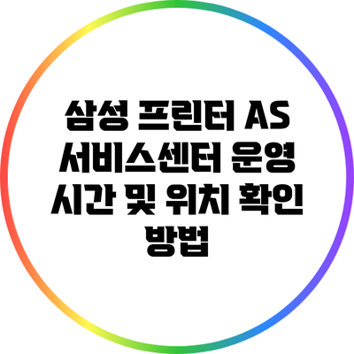삼성 프린터 AS 서비스센터 운영 시간 및 위치 확인 방법