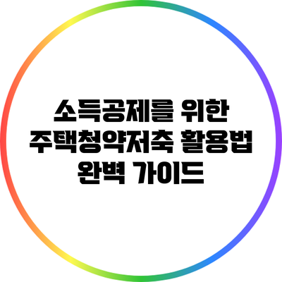 소득공제를 위한 주택청약저축 활용법 완벽 가이드