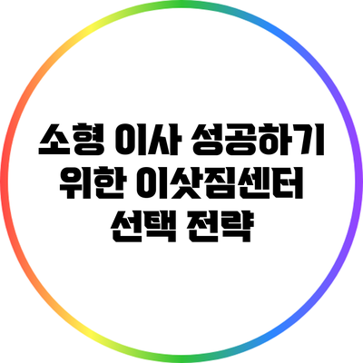 소형 이사 성공하기 위한 이삿짐센터 선택 전략