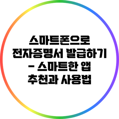 스마트폰으로 전자증명서 발급하기 – 스마트한 앱 추천과 사용법