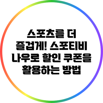 스포츠를 더 즐겁게! 스포티비 나우로 할인 쿠폰을 활용하는 방법