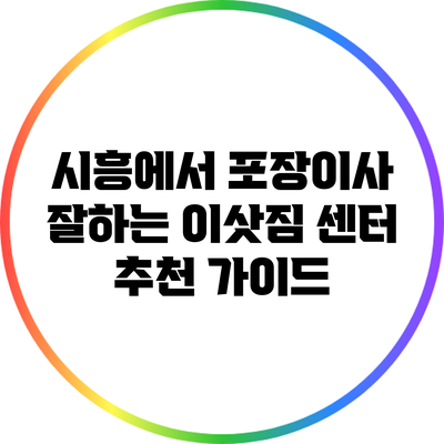 시흥에서 포장이사 잘하는 이삿짐 센터 추천 가이드