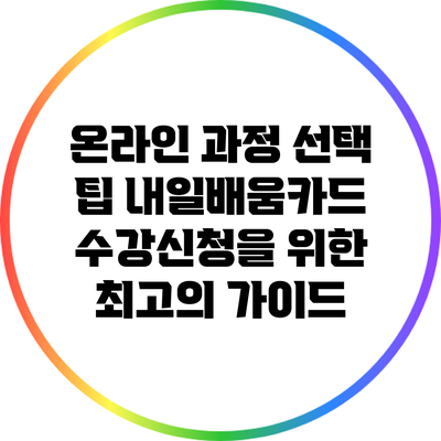 온라인 과정 선택 팁: 내일배움카드 수강신청을 위한 최고의 가이드