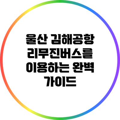 울산 김해공항 리무진버스를 이용하는 완벽 가이드