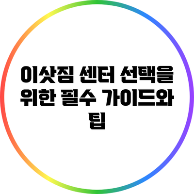이삿짐 센터 선택을 위한 필수 가이드와 팁