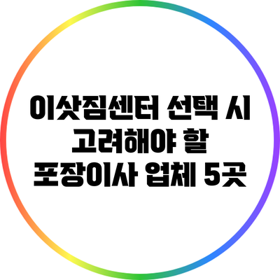 이삿짐센터 선택 시 고려해야 할 포장이사 업체 5곳