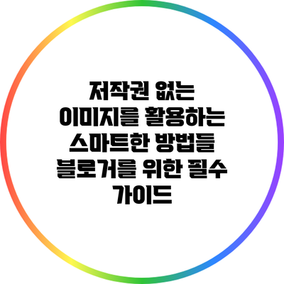 저작권 없는 이미지를 활용하는 스마트한 방법들: 블로거를 위한 필수 가이드