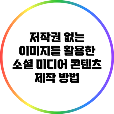 저작권 없는 이미지를 활용한 소셜 미디어 콘텐츠 제작 방법