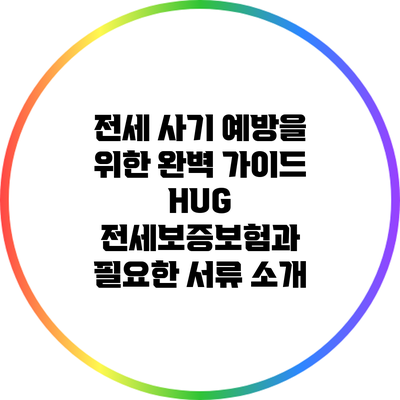 전세 사기 예방을 위한 완벽 가이드: HUG 전세보증보험과 필요한 서류 소개