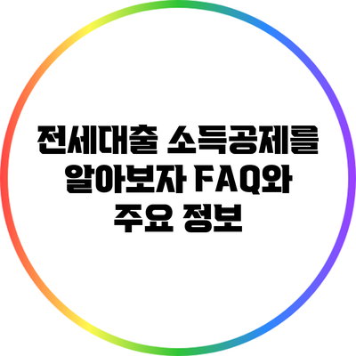 전세대출 소득공제를 알아보자: FAQ와 주요 정보