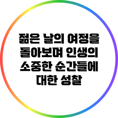 젊은 날의 여정을 돌아보며: 인생의 소중한 순간들에 대한 성찰