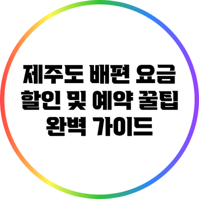 제주도 배편 요금 할인 및 예약 꿀팁 완벽 가이드