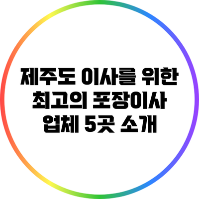 제주도 이사를 위한 최고의 포장이사 업체 5곳 소개
