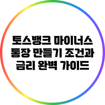 토스뱅크 마이너스 통장 만들기: 조건과 금리 완벽 가이드