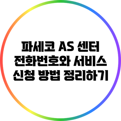 파세코 A/S 센터 전화번호와 서비스 신청 방법 정리하기