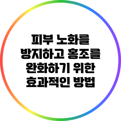 피부 노화를 방지하고 홍조를 완화하기 위한 효과적인 방법