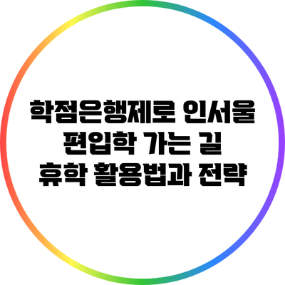 학점은행제로 인서울 편입학 가는 길: 휴학 활용법과 전략