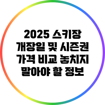 2025 스키장 개장일 및 시즌권 가격 비교: 놓치지 말아야 할 정보