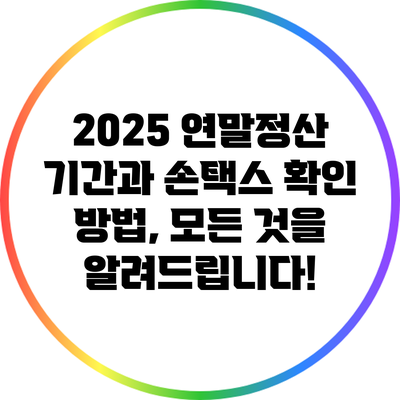 2025 연말정산 기간과 손택스 확인 방법, 모든 것을 알려드립니다!