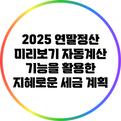 2025 연말정산 미리보기: 자동계산 기능을 활용한 지혜로운 세금 계획