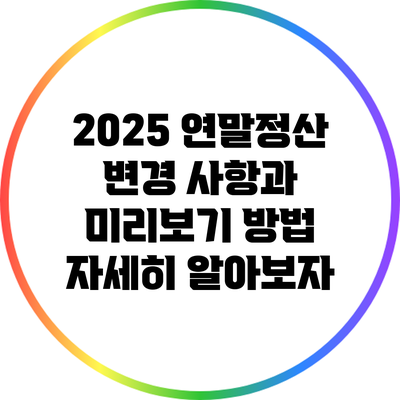 2025 연말정산 변경 사항과 미리보기 방법: 자세히 알아보자